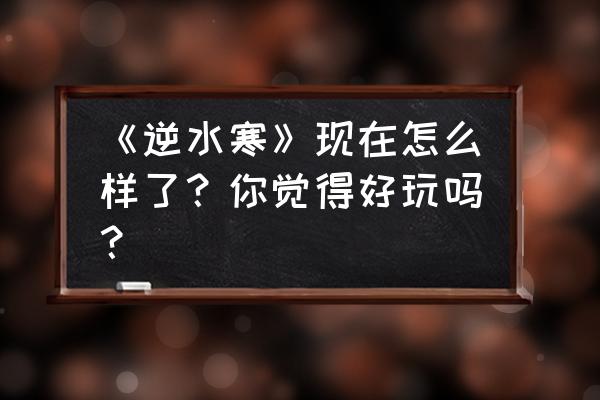 逆水寒好玩吗2020 《逆水寒》现在怎么样了？你觉得好玩吗？