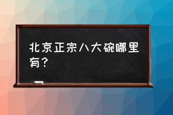 清真八大碗哪最正宗 北京正宗八大碗哪里有？