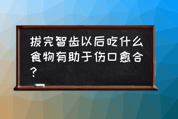 拔牙后吃什么恢复的快 拔完智齿以后吃什么食物有助于伤口愈合？