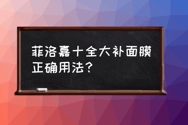 十全大补面膜使用方法 菲洛嘉十全大补面膜正确用法？