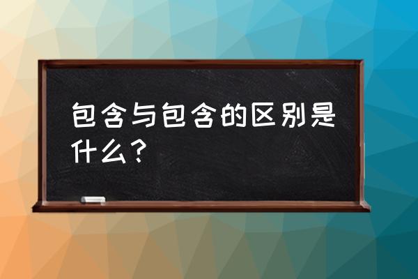 包容和包涵的区别 包含与包含的区别是什么？