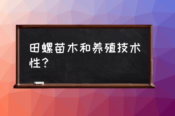 田螺养殖技术 田螺苗木和养殖技术性？