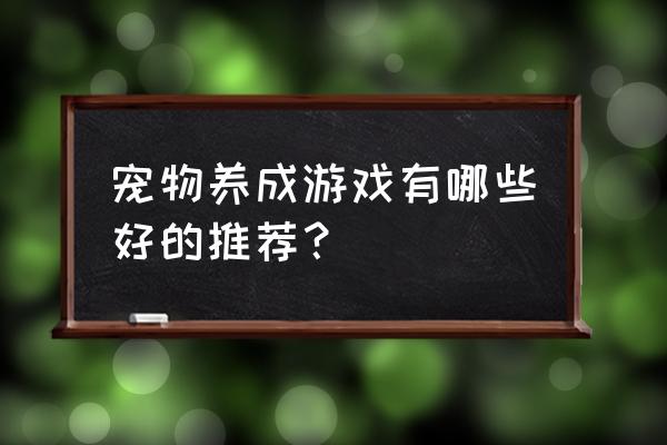 真实养宠物游戏 宠物养成游戏有哪些好的推荐？