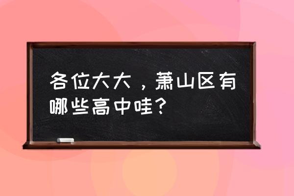 萧山十中公众号 各位大大，萧山区有哪些高中哇？