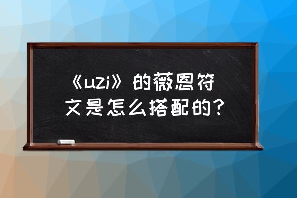 uzi薇恩天赋 《uzi》的薇恩符文是怎么搭配的？