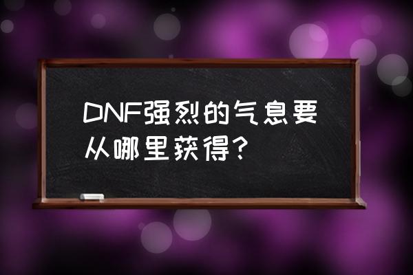 强烈的气息在哪里兑换 DNF强烈的气息要从哪里获得？