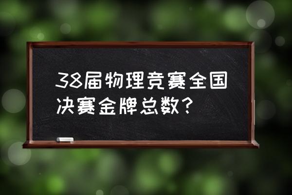 第38届全国中学生物理竞赛 38届物理竞赛全国决赛金牌总数？