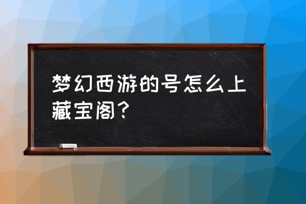 梦幻西游藏宝阁在哪 梦幻西游的号怎么上藏宝阁？