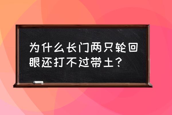 长门有几只轮回眼 为什么长门两只轮回眼还打不过带土？