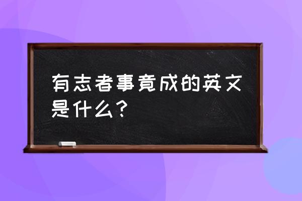 有志者事竟成英文缩写 有志者事竟成的英文是什么？