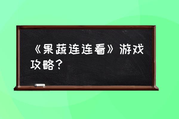 果蔬连连看4399选关版 《果蔬连连看》游戏攻略？