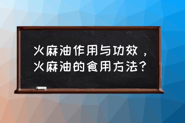 火麻油的功效与作用 火麻油作用与功效，火麻油的食用方法？