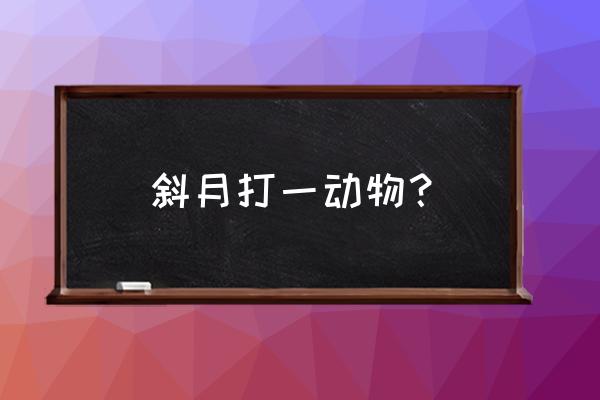 潮落夜江斜月里打一生肖 斜月打一动物？