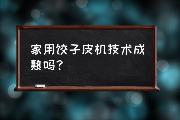 家用饺子皮机 家用饺子皮机技术成熟吗？