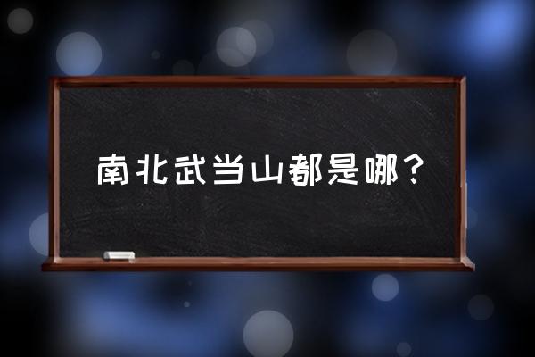 中国有几个武当山是哪里 南北武当山都是哪？