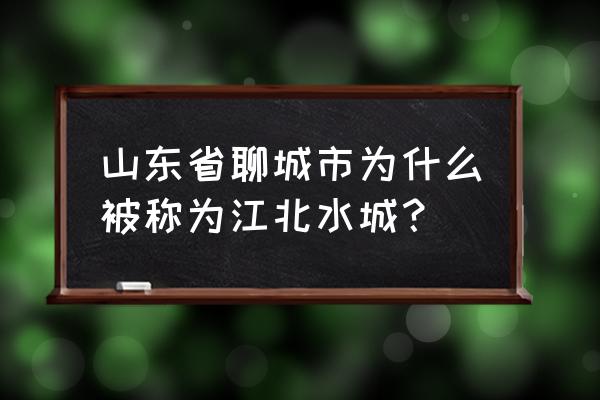 江北水城是哪个城市 山东省聊城市为什么被称为江北水城？