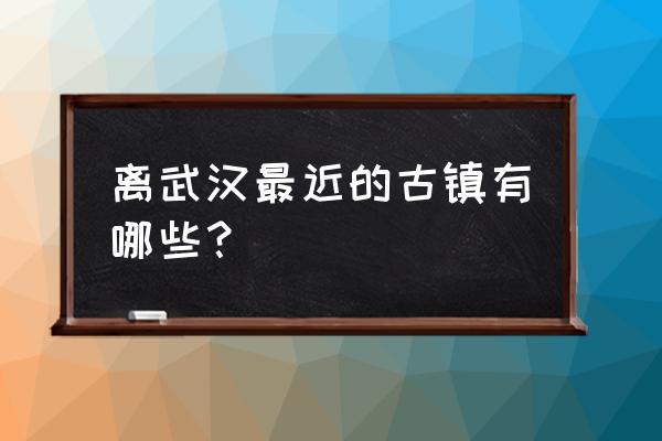 神秘村庄水没坪村 离武汉最近的古镇有哪些？