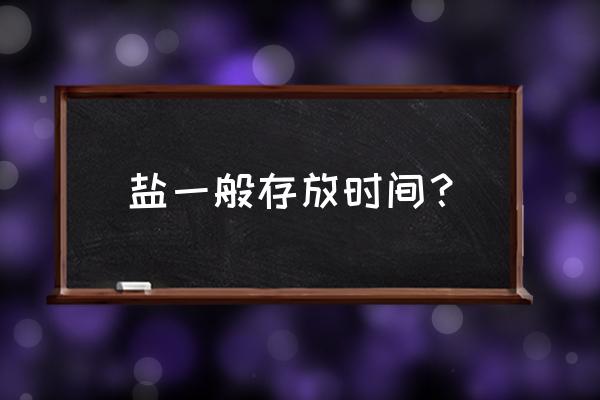 盐的保质期是多久 盐一般存放时间？