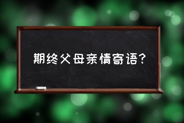 小学期末家长寄语 期终父母亲情寄语？