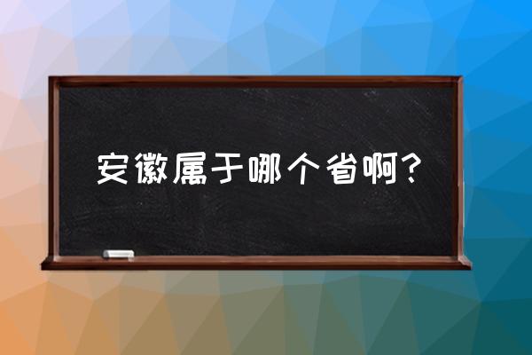 安徽是哪个省的省会城市 安徽属于哪个省啊？