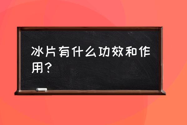 冰片的功效与作用及禁忌 冰片有什么功效和作用？