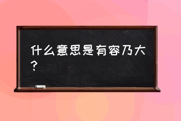 有容乃大是什么意思啊 什么意思是有容乃大？