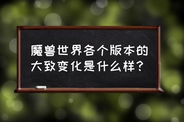 魔兽世界德拉诺版本 魔兽世界各个版本的大致变化是什么样？