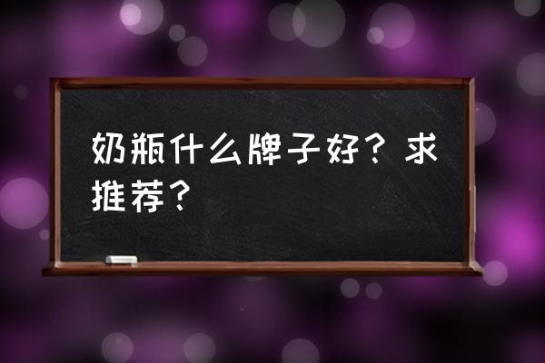 奶瓶牌子都有哪些牌子 奶瓶什么牌子好？求推荐？