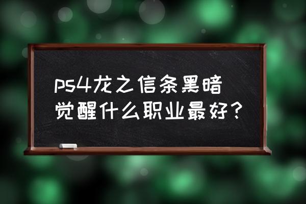 龙之信条黑暗觉醒职业 ps4龙之信条黑暗觉醒什么职业最好？