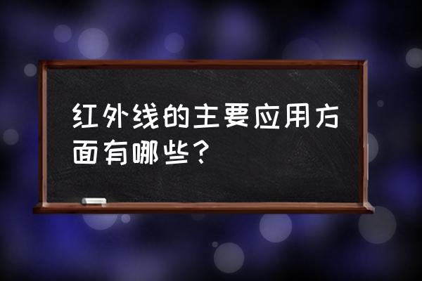 红外线的主要应用 红外线的主要应用方面有哪些？