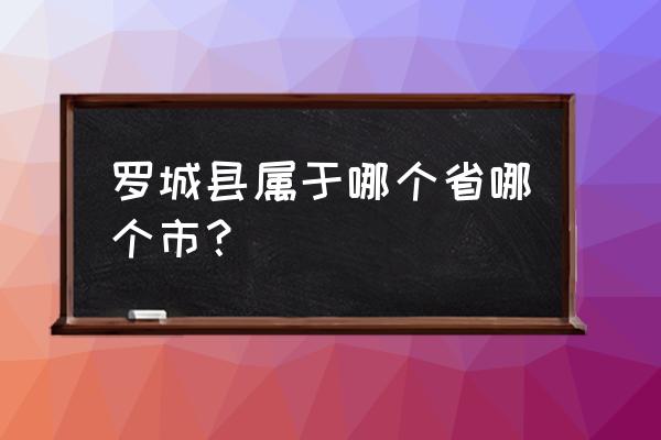 罗城县属于哪个省哪个市？ 罗城县属于哪个省哪个市？