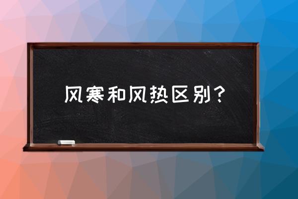 风寒和风热区别？ 风寒和风热区别？