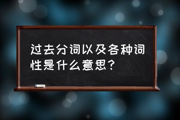 过去分词以及各种词性是什么意思？ 过去分词以及各种词性是什么意思？