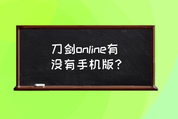 刀剑online有没有手机版？ 刀剑online有没有手机版？