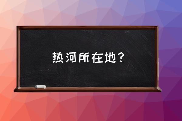 热河所在地？ 热河所在地？