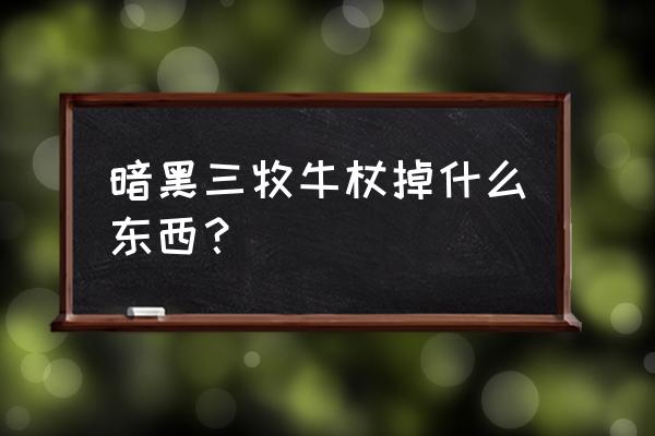 暗黑三牧牛杖掉什么东西？ 暗黑三牧牛杖掉什么东西？