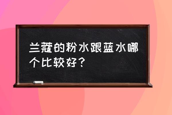 兰蔻的粉水跟蓝水哪个比较好？ 兰蔻的粉水跟蓝水哪个比较好？