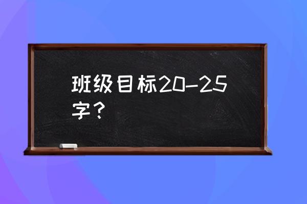 班级目标20-25字？ 班级目标20-25字？