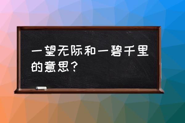 一望无际和一碧千里的意思？ 一望无际和一碧千里的意思？