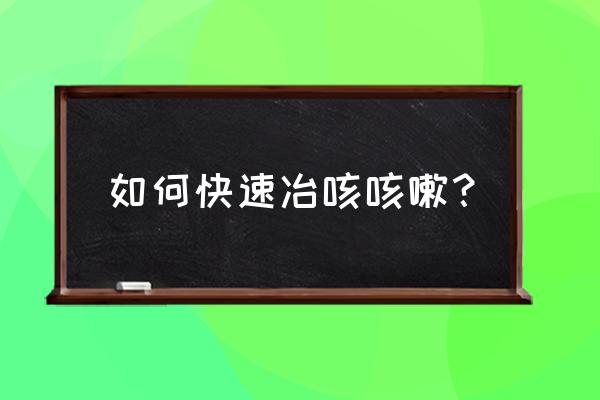 如何快速冶咳咳嗽？ 如何快速冶咳咳嗽？