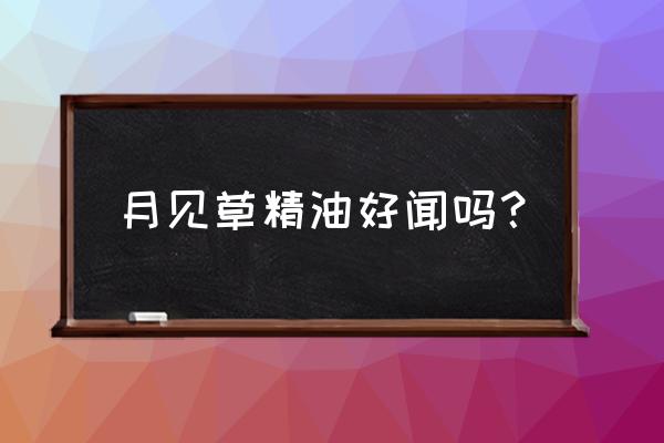 月见草精油好闻吗？ 月见草精油好闻吗？