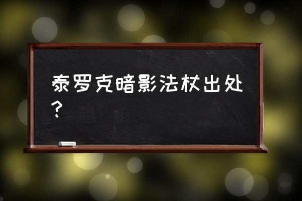 泰罗克暗影法杖出处？ 泰罗克暗影法杖出处？