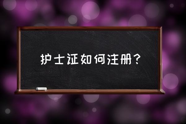 护士证如何注册？ 护士证如何注册？