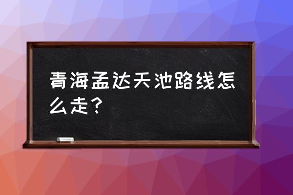 青海孟达天池路线怎么走？ 青海孟达天池路线怎么走？