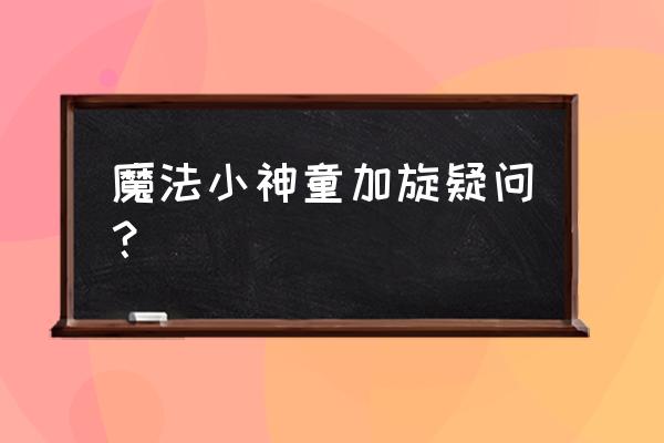 魔法小神童加旋疑问？ 魔法小神童加旋疑问？