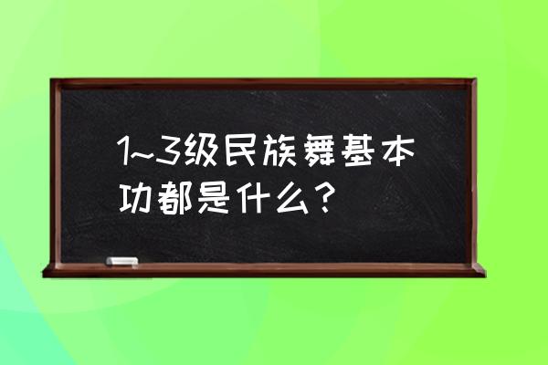 民族舞基本功动作名称 1~3级民族舞基本功都是什么？