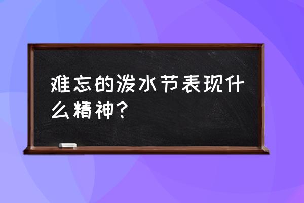 难忘的泼水节表达了 难忘的泼水节表现什么精神？