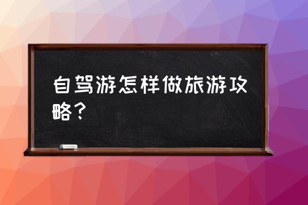 自驾出行攻略 自驾游怎样做旅游攻略？