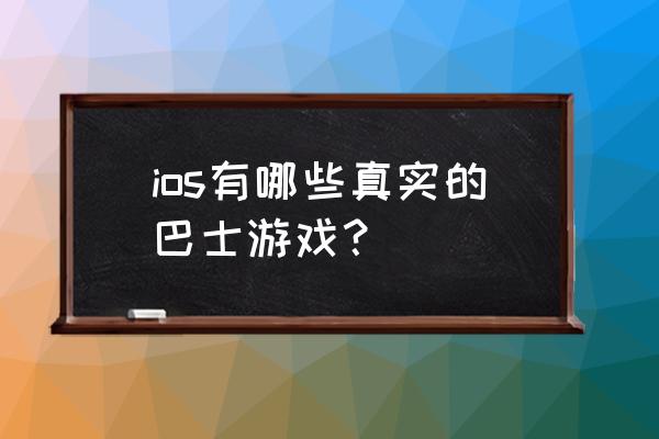 巴士模拟终极版 ios有哪些真实的巴士游戏？