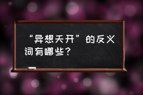 异想天开的反义词参考 “异想天开”的反义词有哪些？